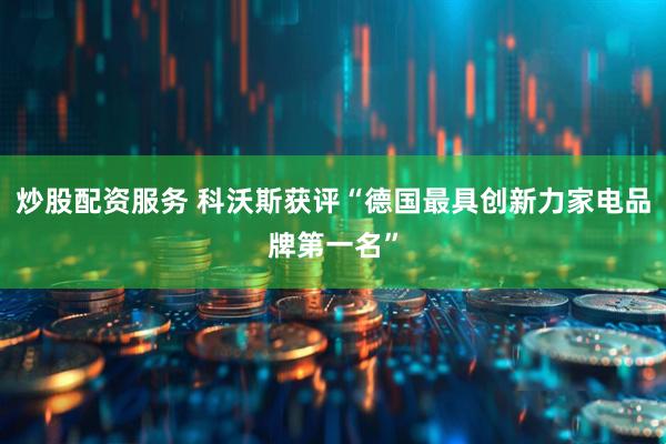 炒股配资服务 科沃斯获评“德国最具创新力家电品牌第一名”