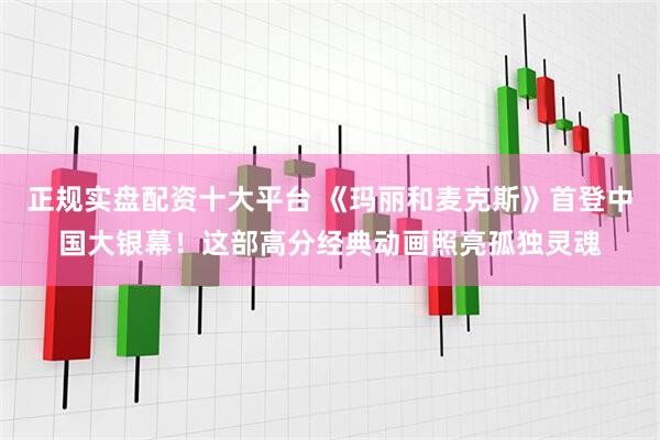 正规实盘配资十大平台 《玛丽和麦克斯》首登中国大银幕！这部高分经典动画照亮孤独灵魂