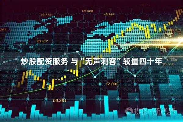 炒股配资服务 与“无声刺客”较量四十年