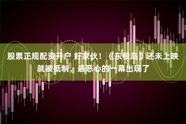 股票正规配资开户 好家伙！《东极岛》还未上映就被抵制，最恶心的一幕出现了