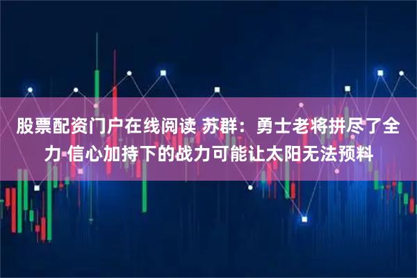 股票配资门户在线阅读 苏群：勇士老将拼尽了全力 信心加持下的战力可能让太阳无法预料