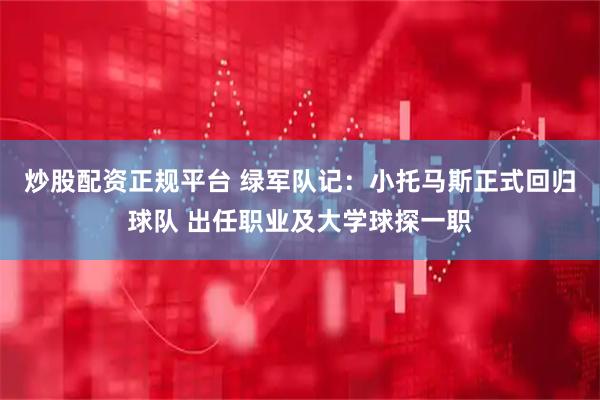 炒股配资正规平台 绿军队记：小托马斯正式回归球队 出任职业及大学球探一职