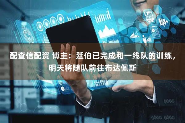 配查信配资 博主：廷伯已完成和一线队的训练，明天将随队前往布达佩斯