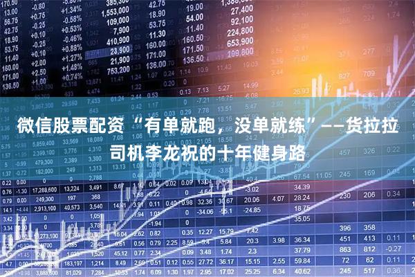 微信股票配资 “有单就跑，没单就练”——货拉拉司机李龙祝的十年健身路