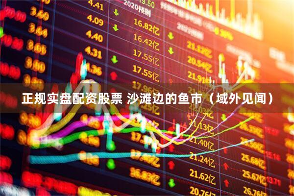 正规实盘配资股票 沙滩边的鱼市（域外见闻）