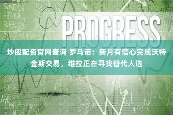 炒股配资官网查询 罗马诺：新月有信心完成沃特金斯交易，维拉正在寻找替代人选